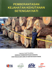 Image of Pemberantasan Kejahatan Kehutanan Setengah Hati: Laporan Hasil Penelitian Kinerja Pemberantasan Korupsi dan Pencucian Uang di Sektor Keuangan