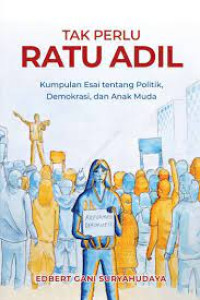 Tak Perlu Ratu Adil: Kumpulan Esai tentang Politik, Demokrasi, dan Anak Muda